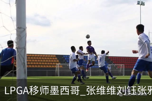 LPGA移师墨西哥 张维维刘钰张雅惠等五将参赛